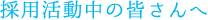 採用活動中の皆さんへ
