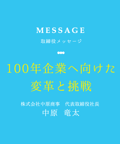 TOP MESSAGE 代表メッセージ 100年企業ヘ向けた変革と挑戦 株式会社中原商事 代表取締役社長 中原 竜太