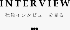 INTERVIEW 社員インタビューを見る