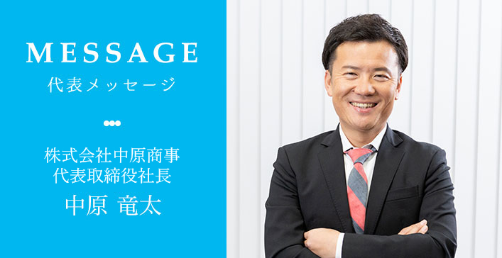 MESSAGE 代表メッセージ 株式会社中原商事 代表取締役社長 中原 竜太