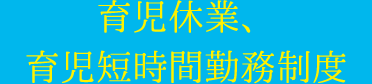 育児休業、 育児短時間勤務制度