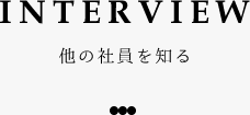 INTERVIEW 他の社員を知る