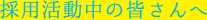 採用活動中の皆さんへ