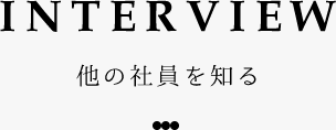 INTERVIEW 他の社員を知る